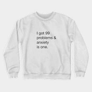 I got 99 problems and anxiety is one Crewneck Sweatshirt